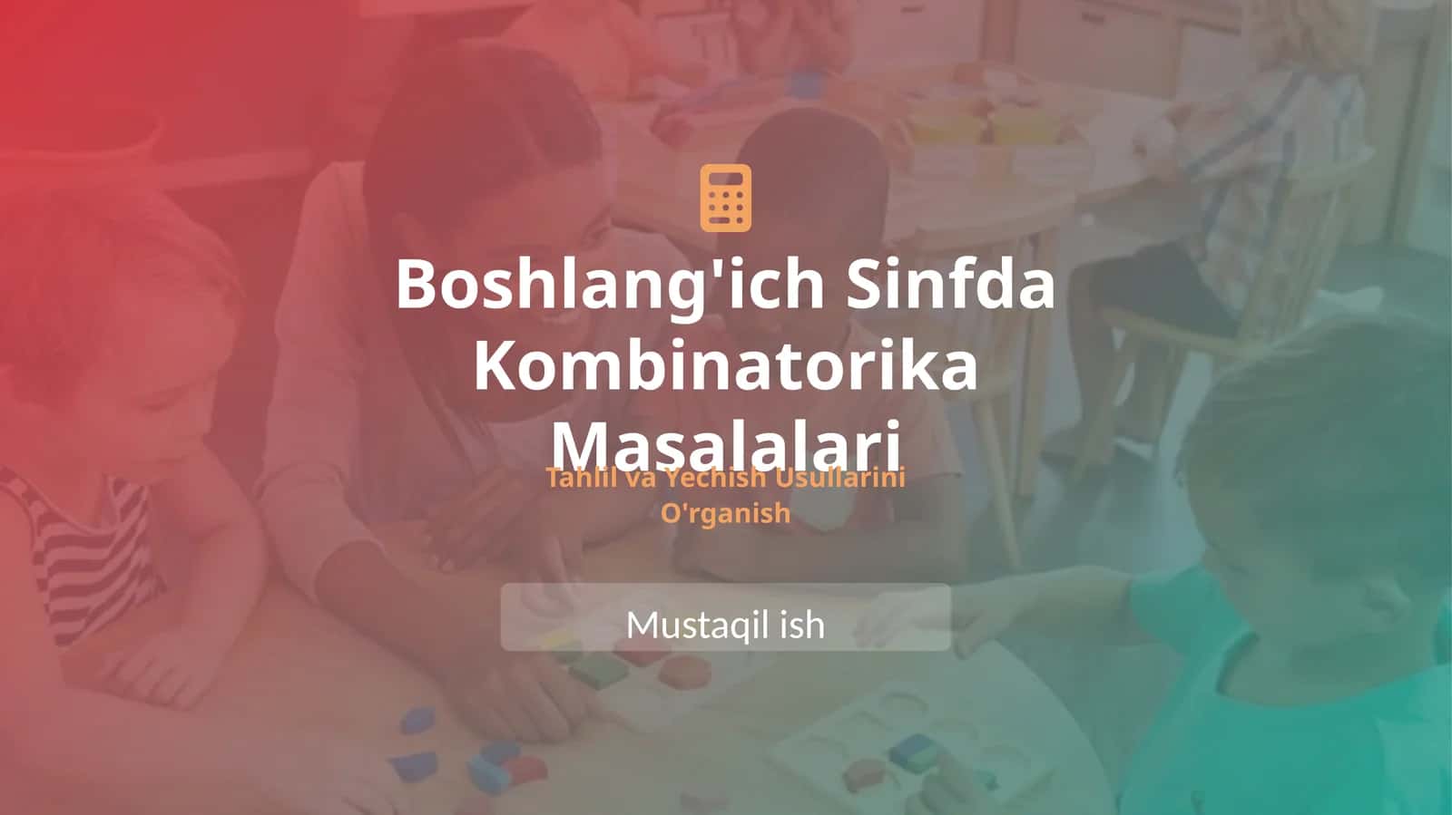 Boshlang'ich sinfda kombinatorika masalalarini tahlil qilish va yechish usullarini o'rganish