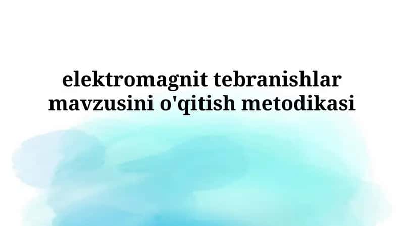 elektromagnittebranishlar mavzusinio'qitishmetodikasi