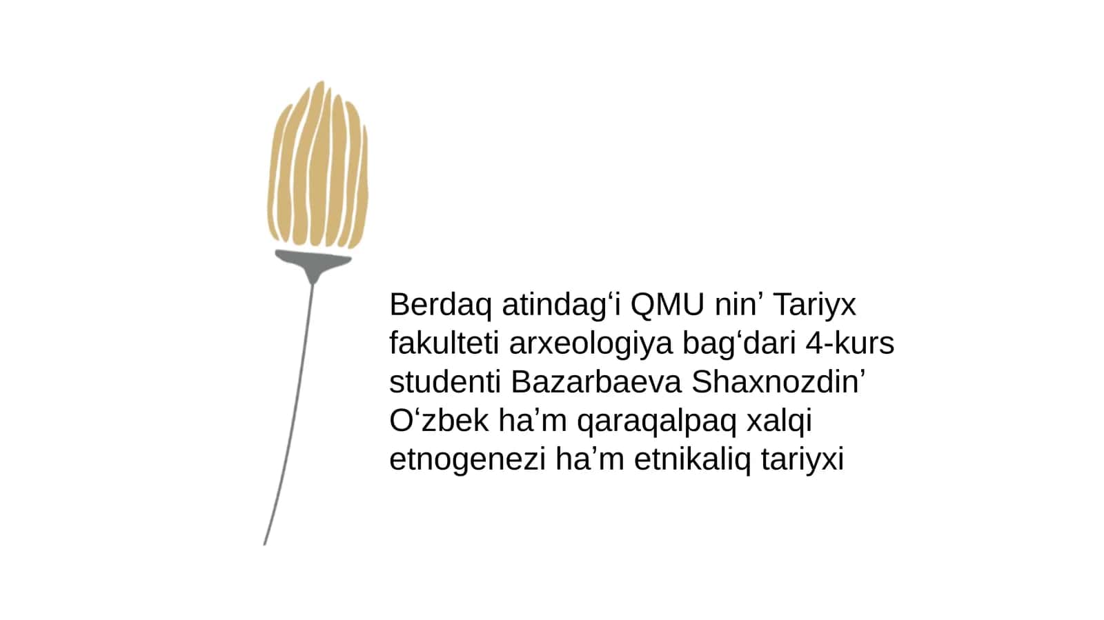 Berdaqatindagʻi QMU ninʼ Tariyx fakulteti arxeologiya bagʻdari 4 - kurs studenti Bazarbaeva Shaxnoz