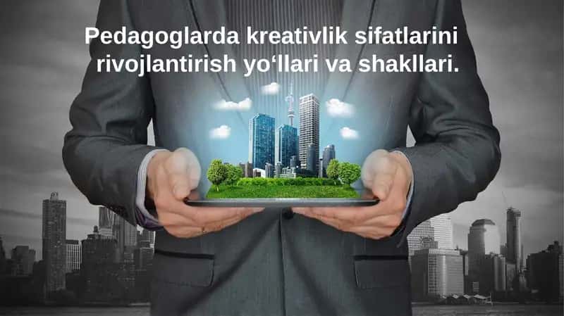 Pedagoglarda kreativlik sifatlarini rivojlantirish yo‘llari va shakllari