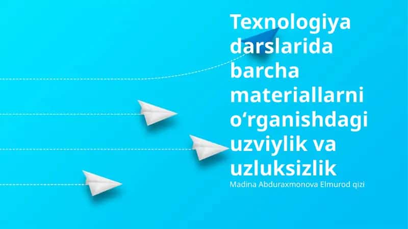Texnologiya darslarida uzluksiz va izchil o'rganish