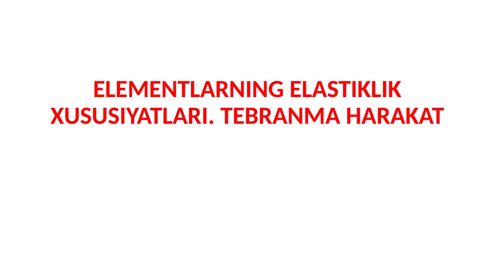 ELEMENTLARNINGELASTIKLIK XUSUSIYATLARI. TEBRANMA HARAKAT