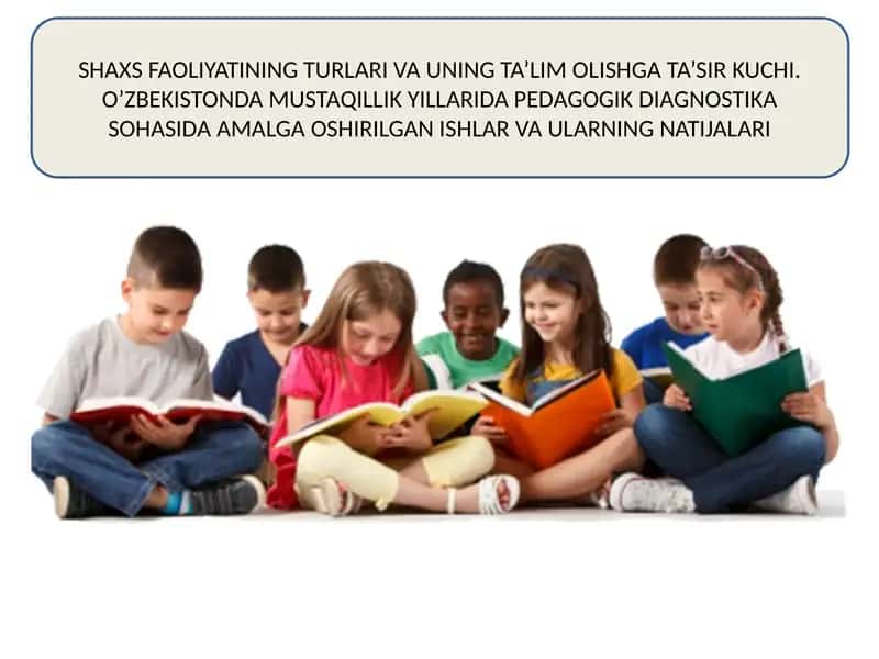 Shaxs faoliyatining turlari va uning ta'lim olishga ta'sir kuchi. O'zbekistonda mustaqillik yillarida pedagogik diagnostika sohasida amalga oshirilgan ishlar va ularning natijalari