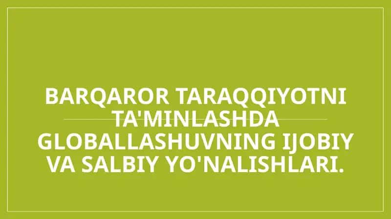 Barqaror taraqqiyotni ta'minlashda globallashuvning ijobiy va salbiy yo'nalishlari.