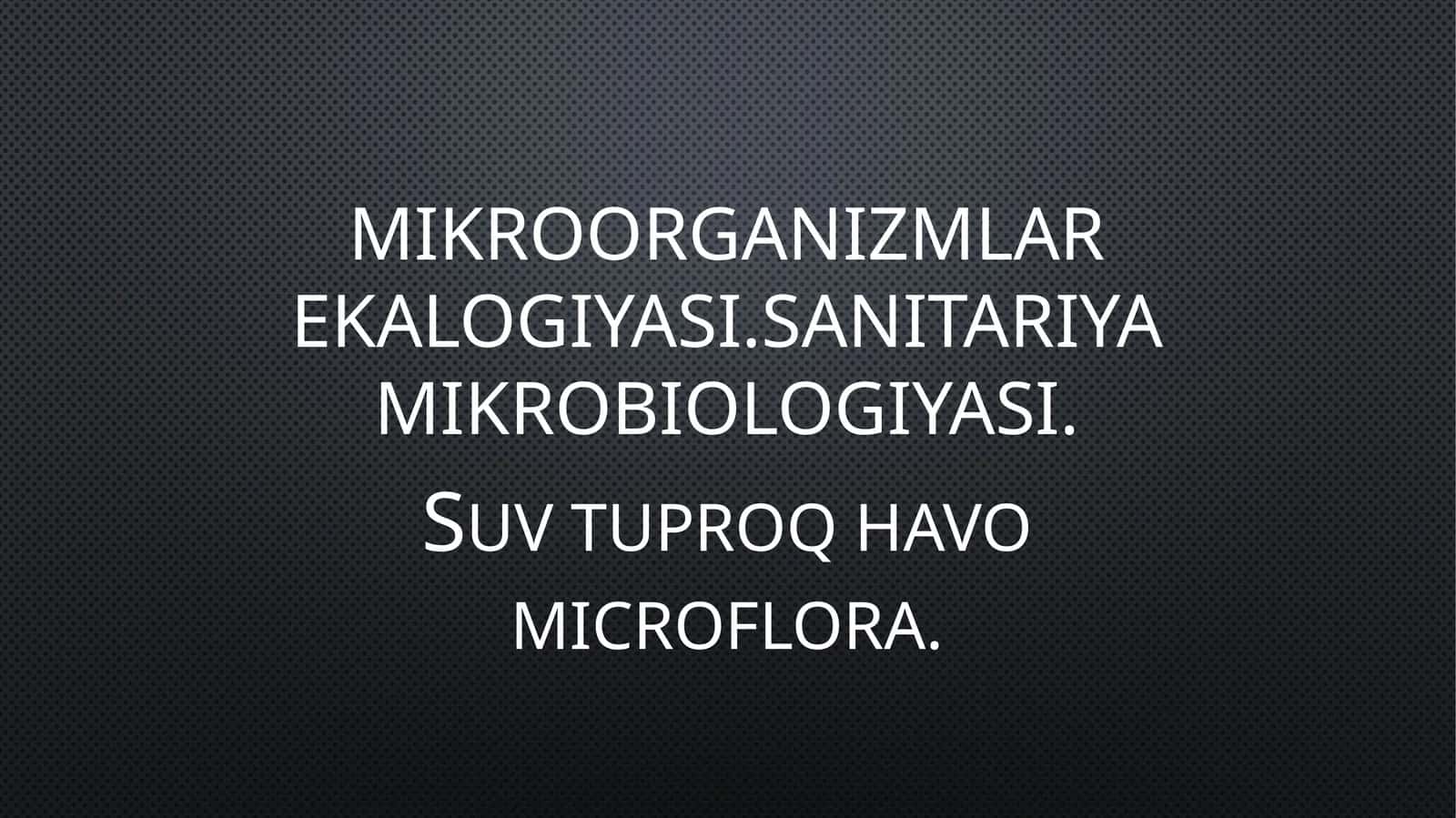 Mikroorganizmlar ekalogiyasi.SanitariYa mikrobiologiyasi