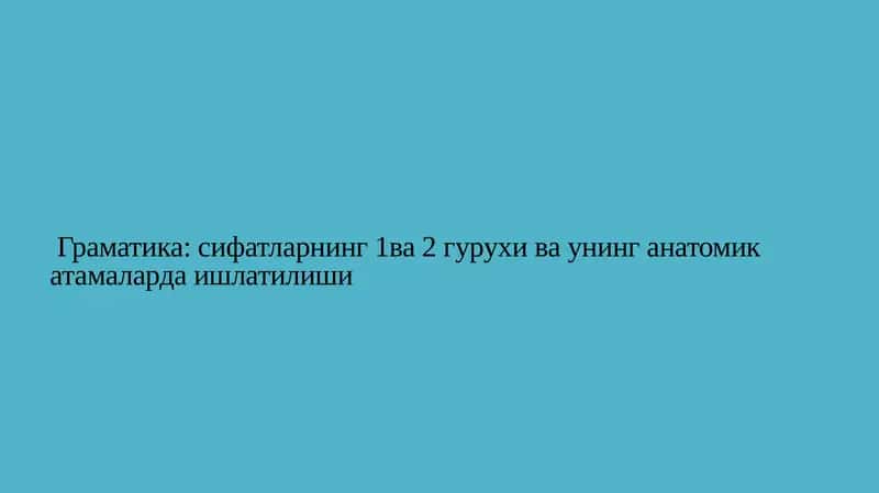 Граматика: сифатларнинг 1ва 2 гурухи ва унинг анатомик атамаларда ишлатилиши