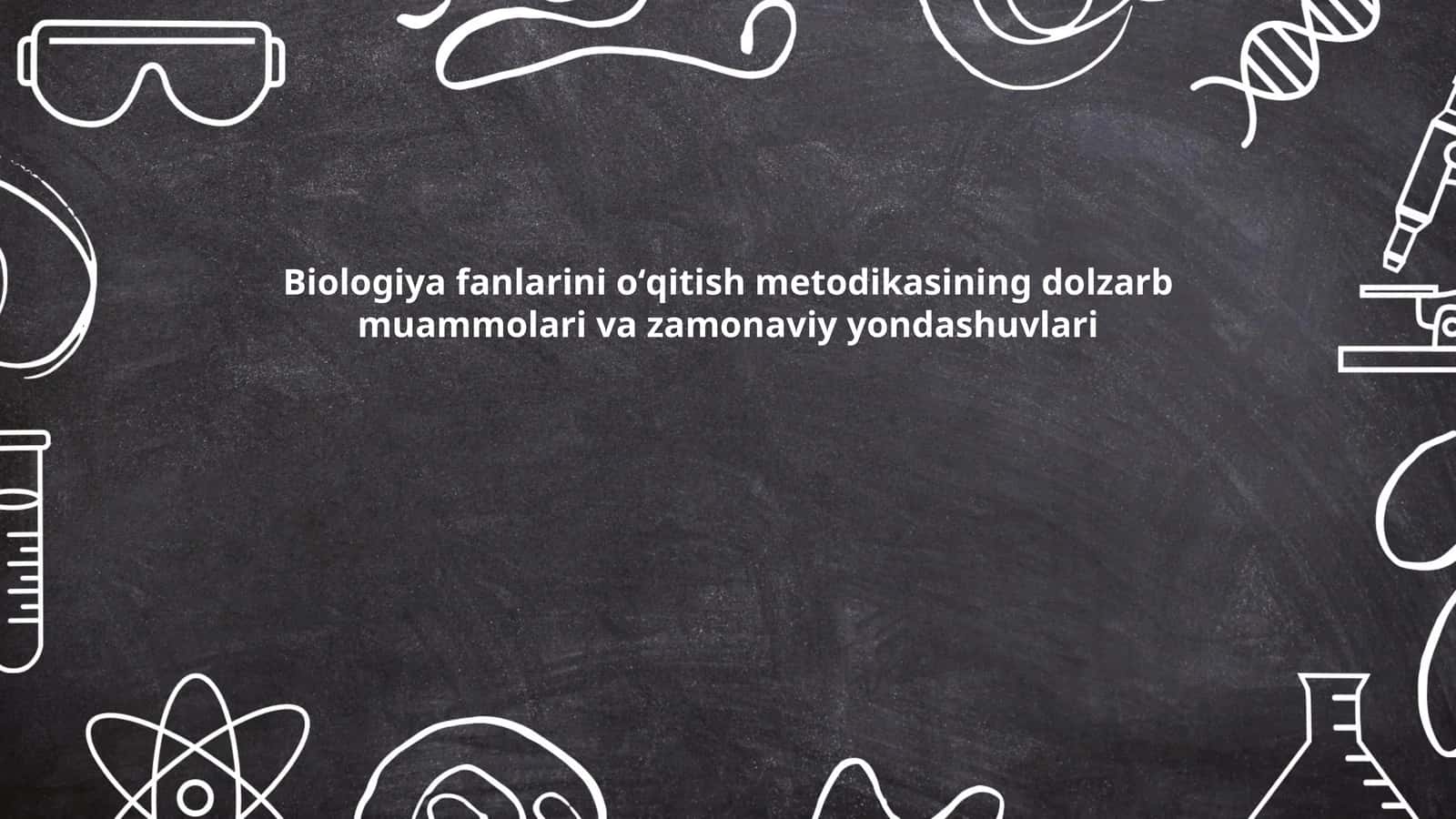 Biologiya fanlarini oʻqitish metodikasining dolzarb muammolari va zamonaviy yondashuvlari