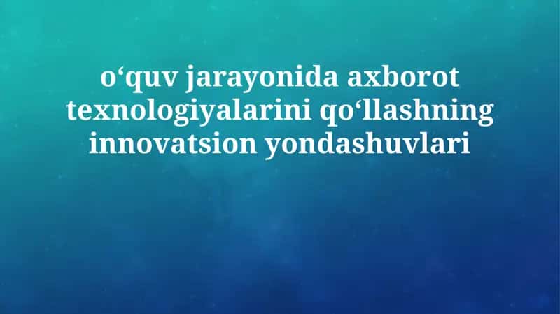 Ta'lim jarayonida axborot texnologiyalarini qo'llashning innovatsion yondashuvlari