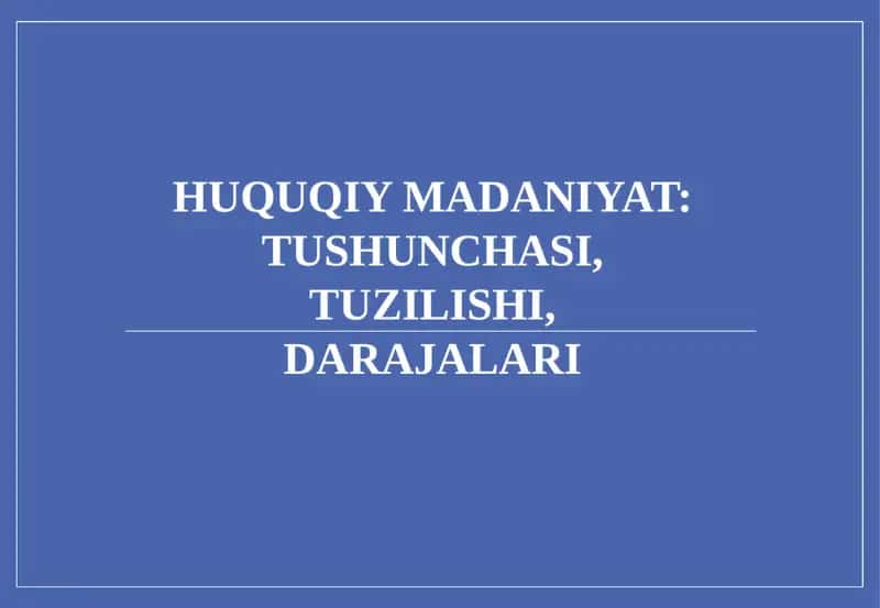 HUQUQIY MADANIYAT: TUSHUNCHASI, TUZILISHI, DARAJALARI