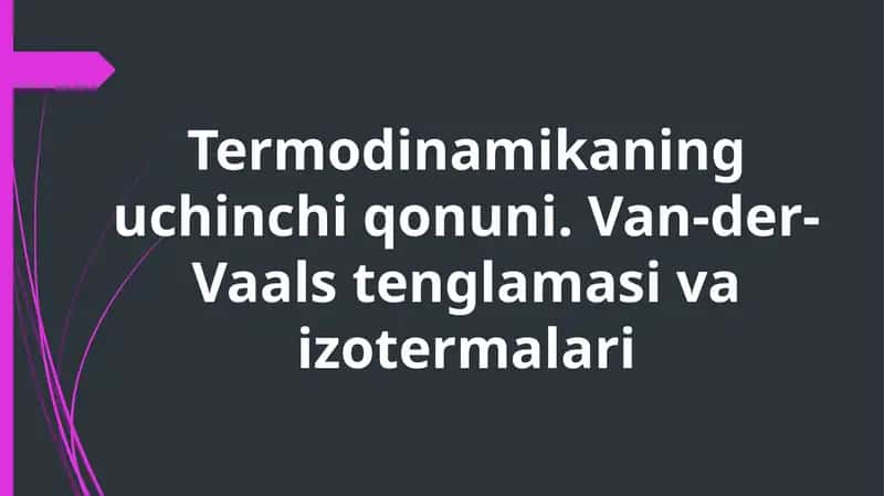 Termodinamikaning uchinchi qonuni. Van-der-Vaals tenglamasi va izotermalari