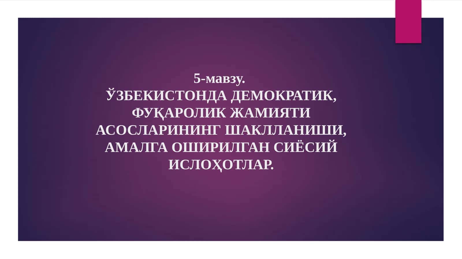 5-мавзу.Ўзбекистондадемократик, фуқаролик жамияти асосларининг шаклланиши, амалга оширилган сиёсий ислоҳотлар