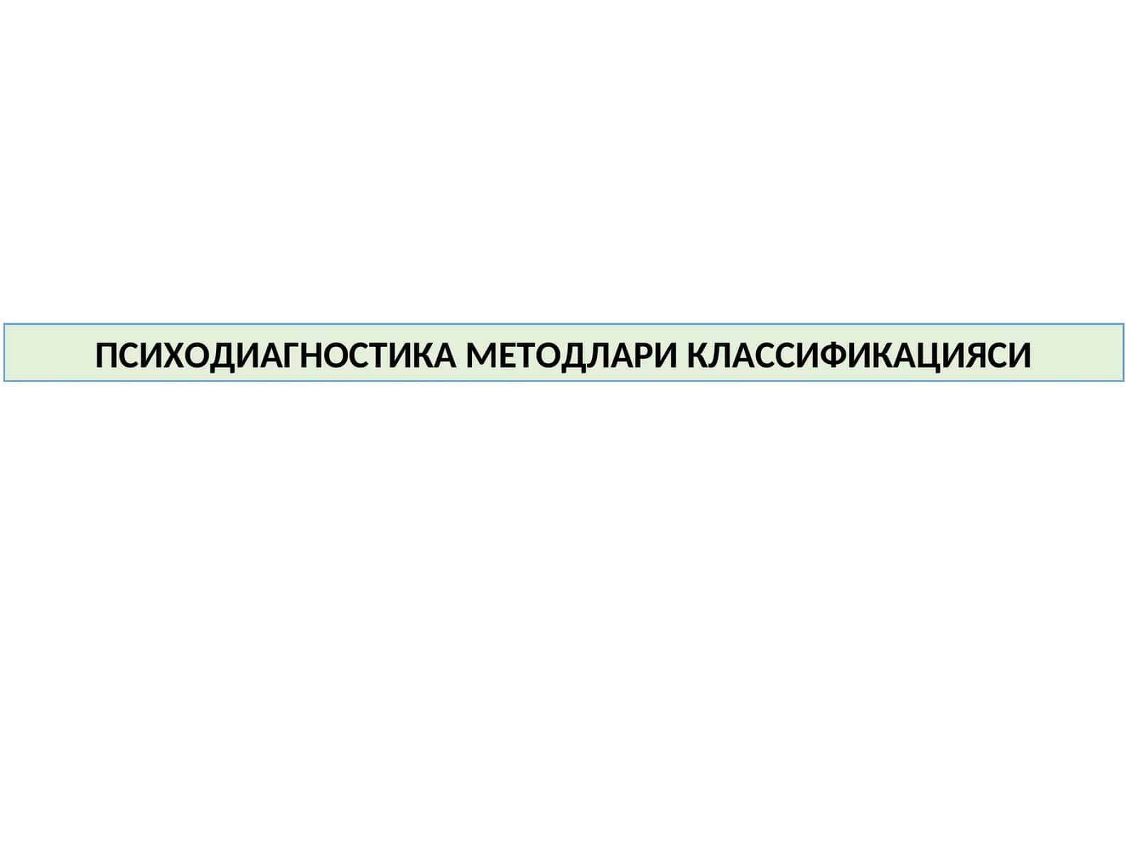 ПСИХОДИАГНОСТИКА МЕТОДЛАРИ КЛАССИФИКАЦИЯСИ