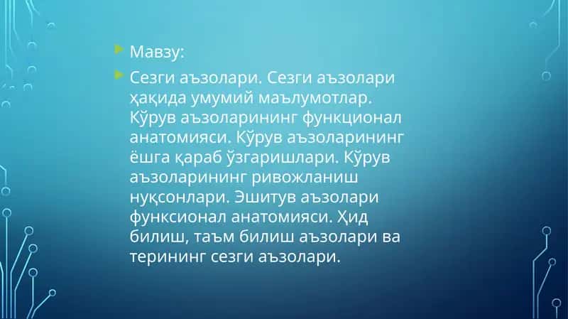 Сезги аъзолари. Сезги аъзолари ҳақида умумий маълумотлар. Кўрув аъзоларининг функционал анатомияси. Кўрув аъзоларининг ёшга қараб ўзгаришлари. Кўрув аъзоларининг ривожланиш нуқсонлари. Эшитув аъзолари функсионал анатомияси. Ҳид билиш, таъм билиш аъзолари ва терининг сезги аъзолари.