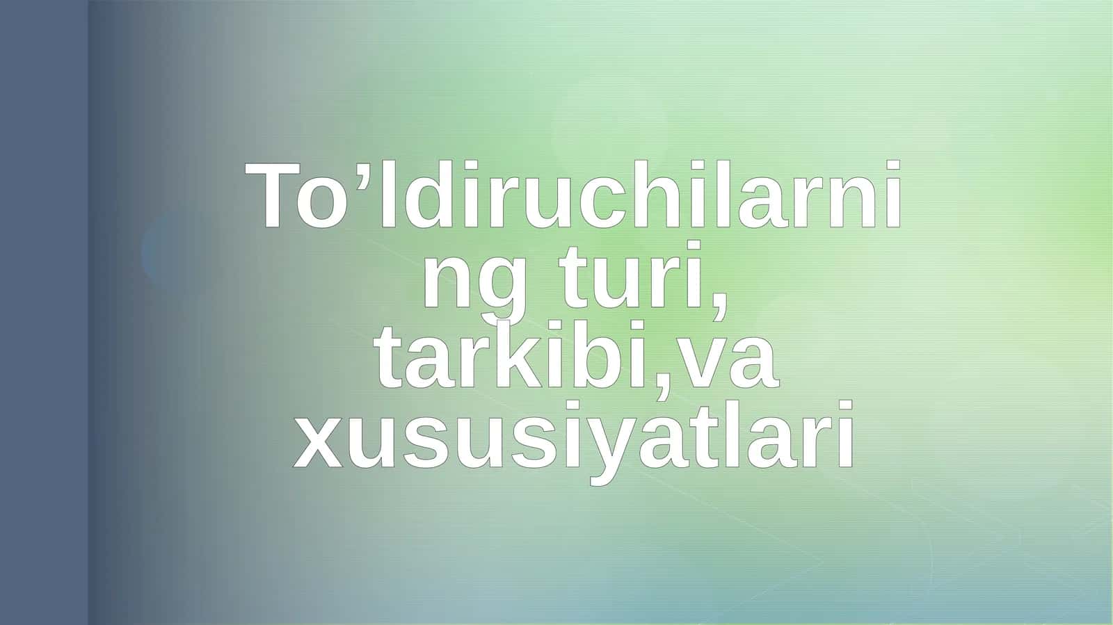 To’ldiruchilarning turi, tarkibi,va xususiyatlari