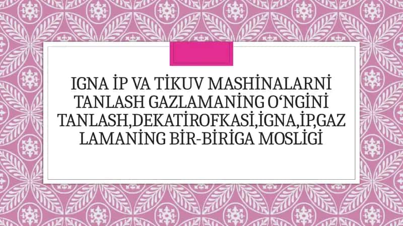 Igna ip va tikuv mashinalarni tanlash gazlamaning oʻngini tanlash,dekatirofkasi