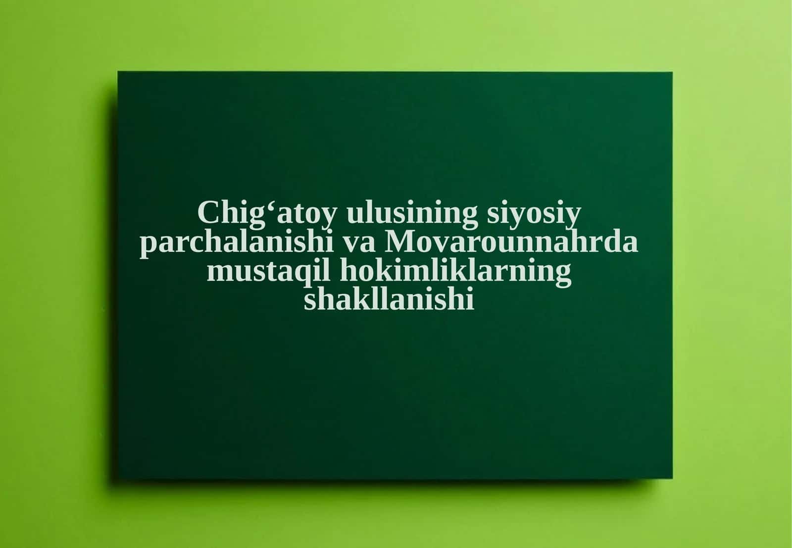 Chig‘atoy ulusining siyosiy parchalanishi va Movarounnahrda mustaqil hokimliklarning shakllanishi