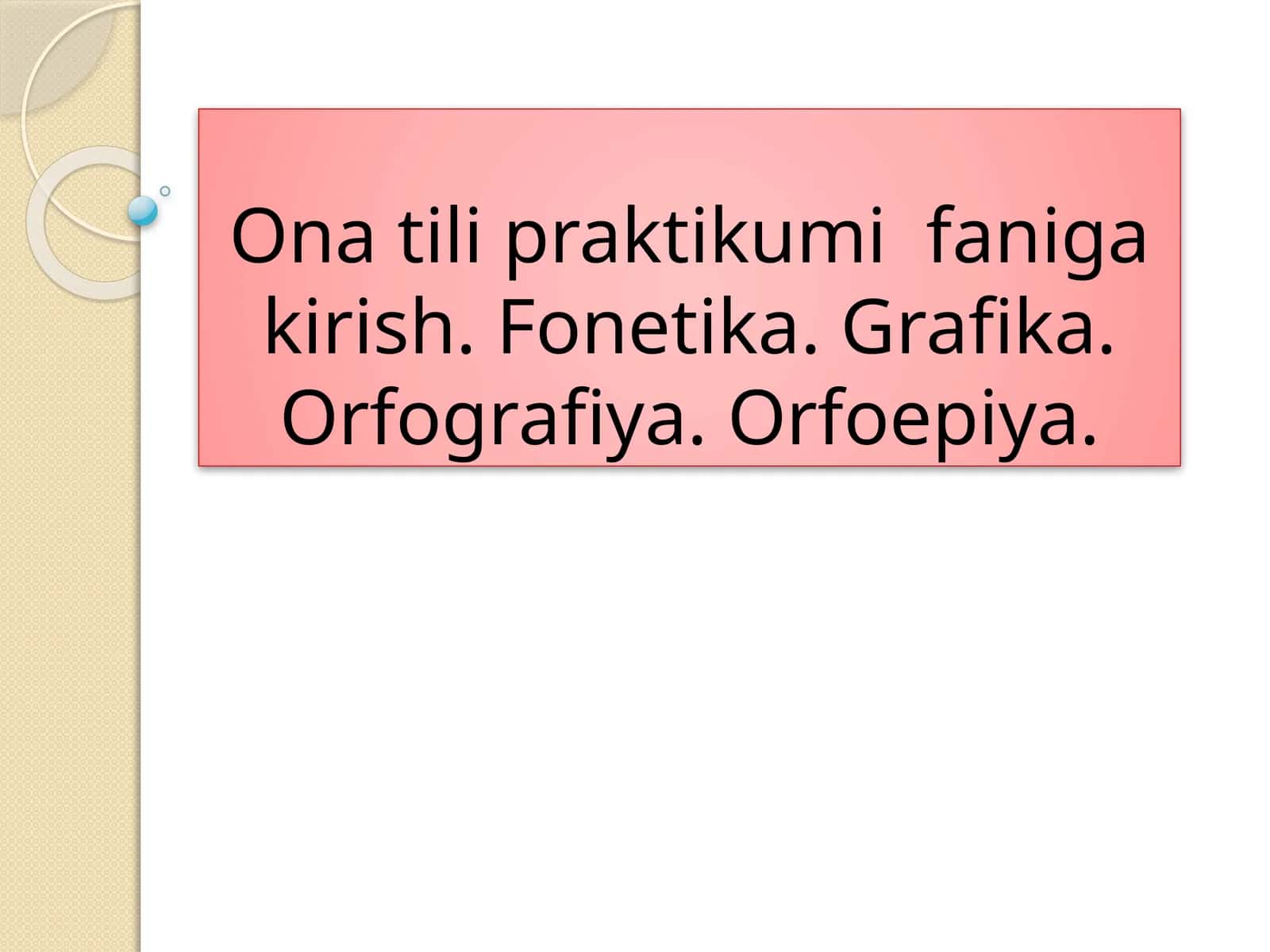 Ona tili praktikumi faniga kirish. Fonetika. Grafika. Orfografiya. Orfoepiya