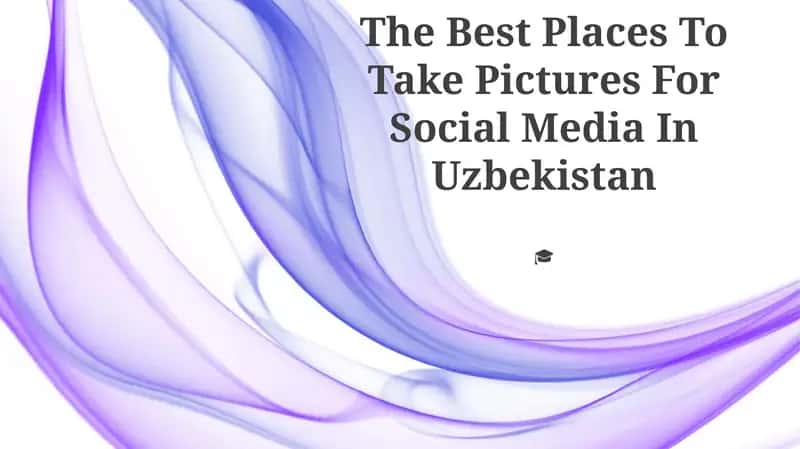The Best Places To Take Pictures For Social Media In Uzbekistan