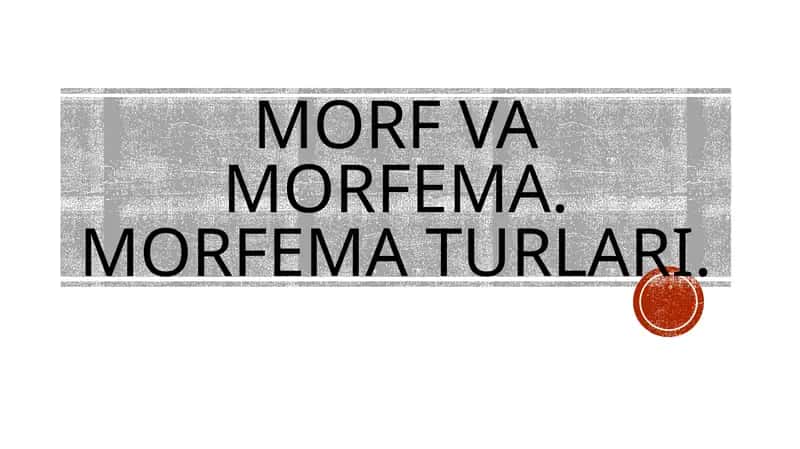 MORF VA MORFEMA. MORFEMA TURLARI