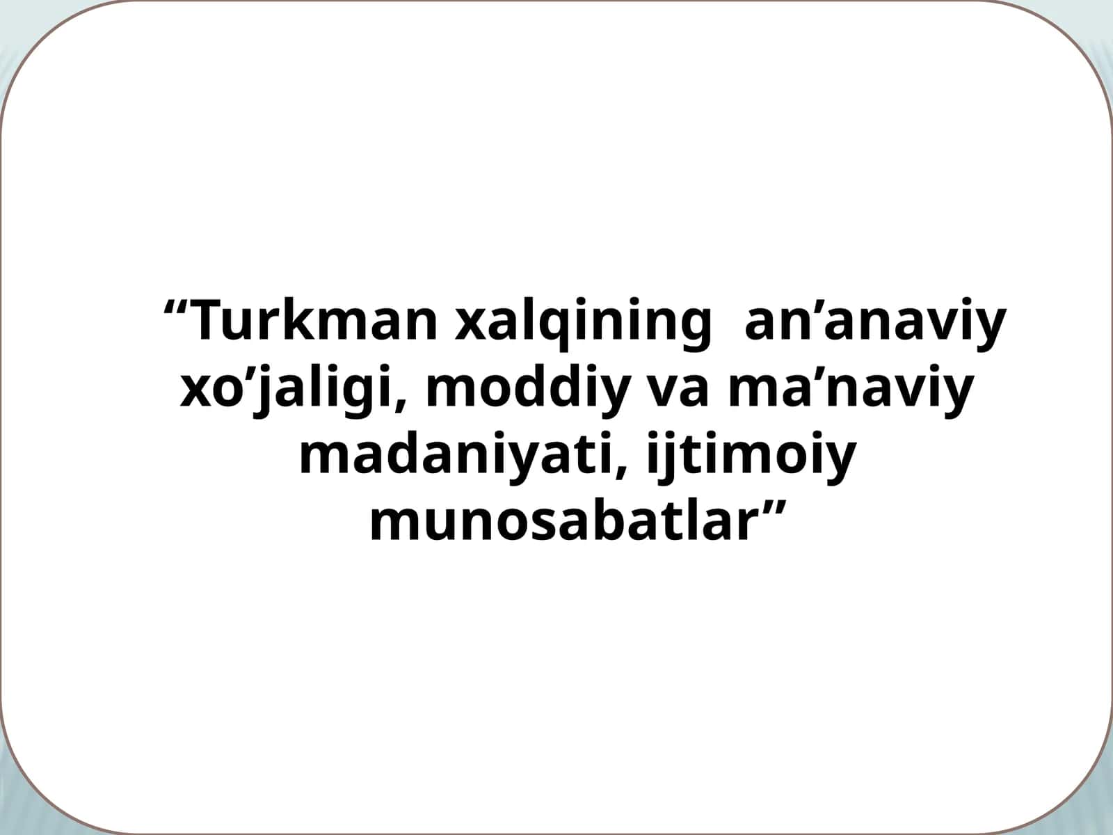 Turkman xalqining an’anaviy xo’jaligi, moddiy va ma’naviy madaniyati, ijtimoiy munosabatlar