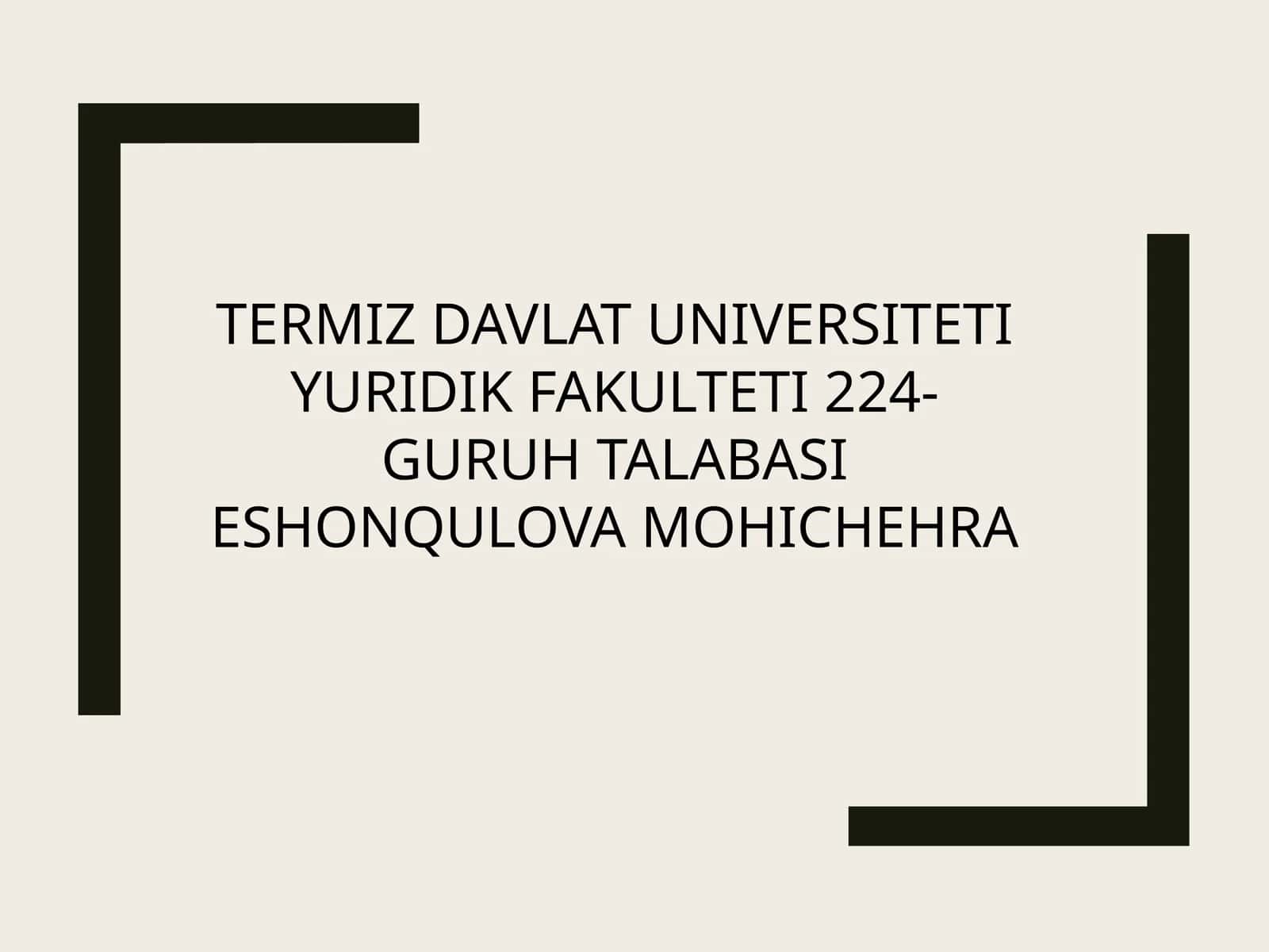 TERMIZ DAVLAT UNIVERSITETI YURIDIK FAKULTETI 224-GURUH TALABASI ESHONQULOVA MOHICHEHRA