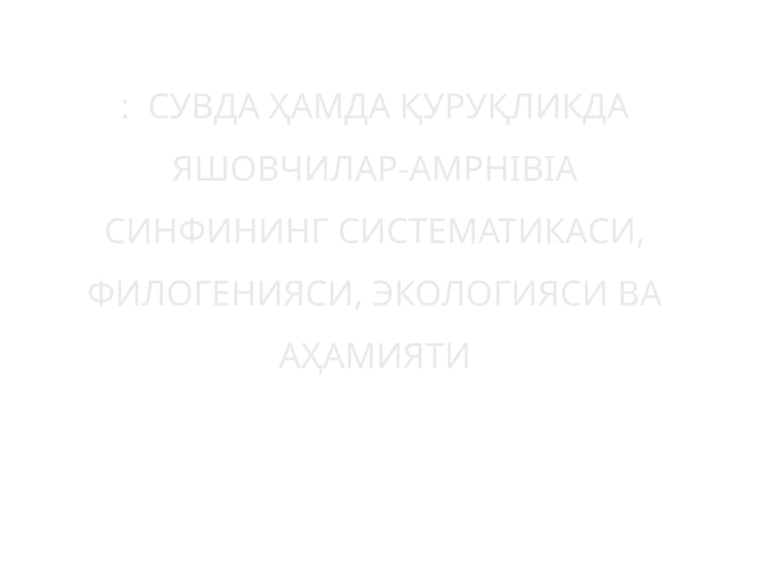 Сувда Ҳамда Қуруқликда Яшовчилар-AMPHIBIA СИНФИНИНГ СИСТЕМАТИКАСИ, ФИЛОГЕНИЯСИ, ЭКОЛОГИЯСИ ВА АҲАМИЯТИ
