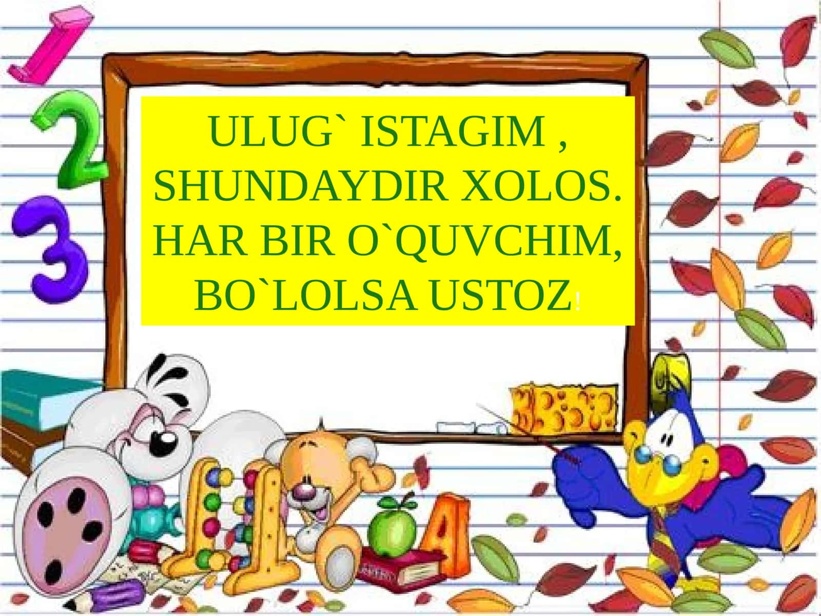 ULUG` ISTAGIM , SHUNDAYDIR XOLOS. HAR BIR O`QUVCHIM, BO`LOLSA USTOZ