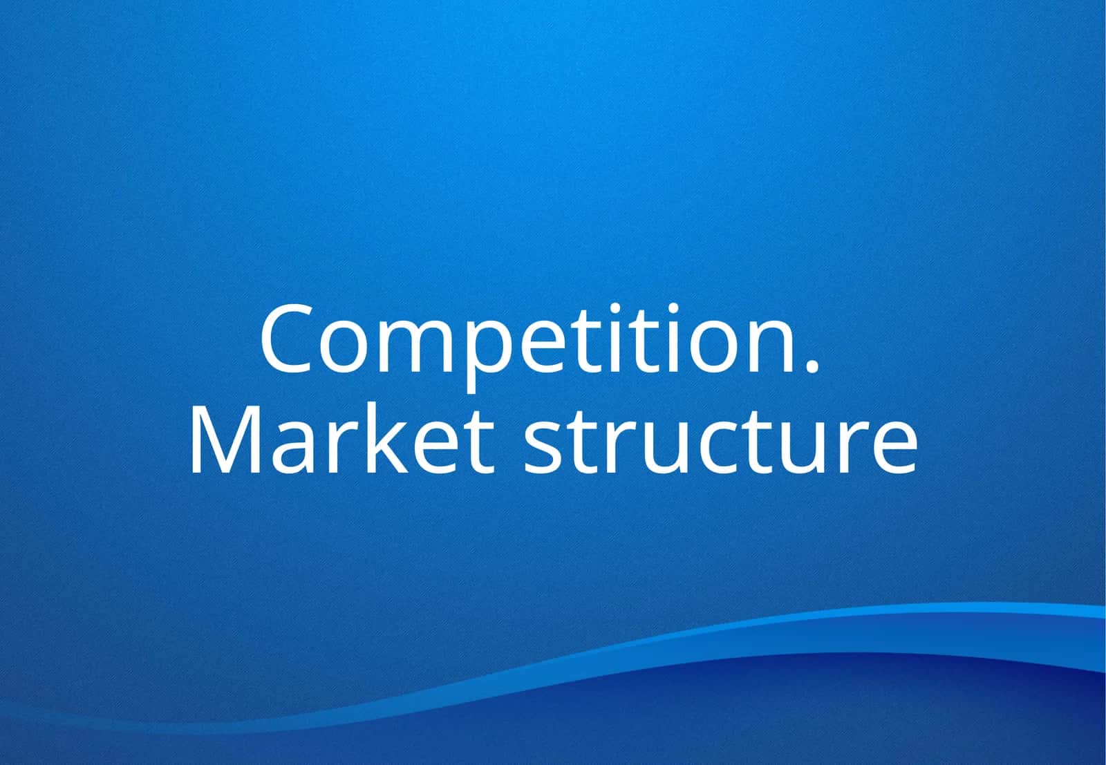 Competition. Market structure