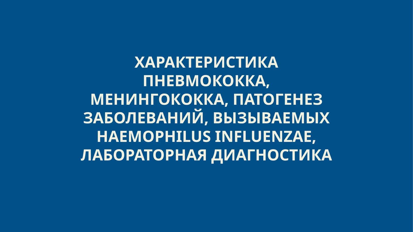 Характеристика пневмококка, менингококка, патогенез заболеваний, вызываемых haemophilus influenzae, лабораторная диагностика