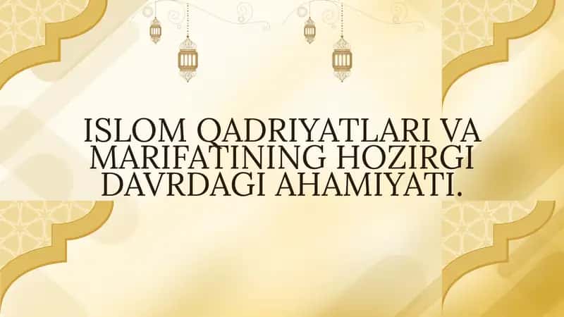 ISLOM QADRIYATLARI VA MARIFATINING HOZIRGI DAVRDAGI AHAMIYATI.