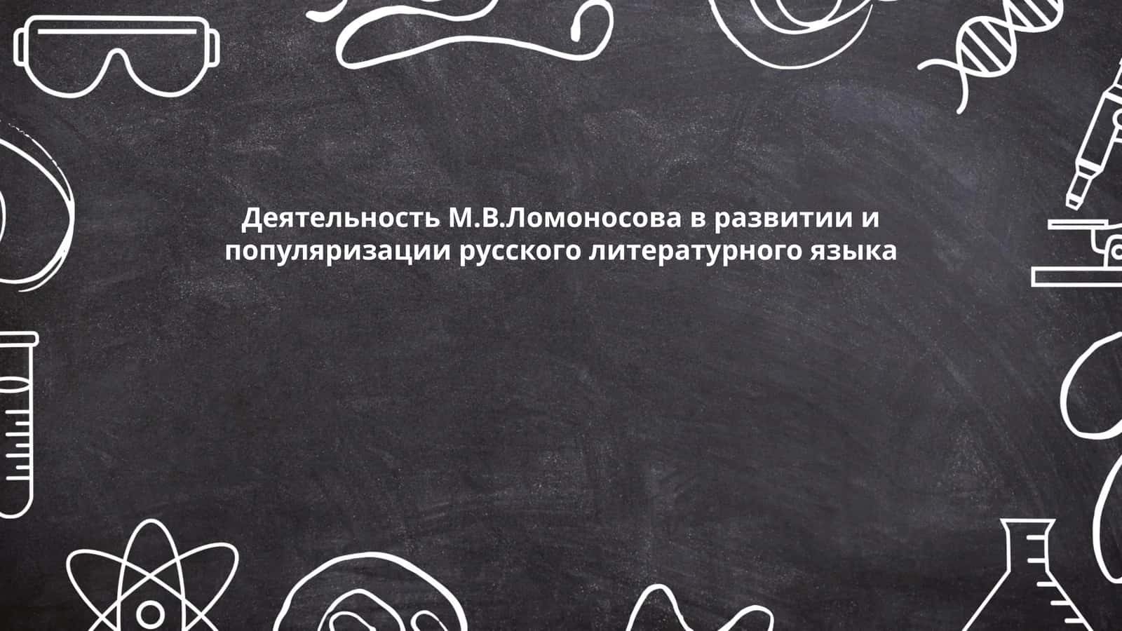 Деятельность М.В.Ломоносова в развитии и популяризации русского литературного языка