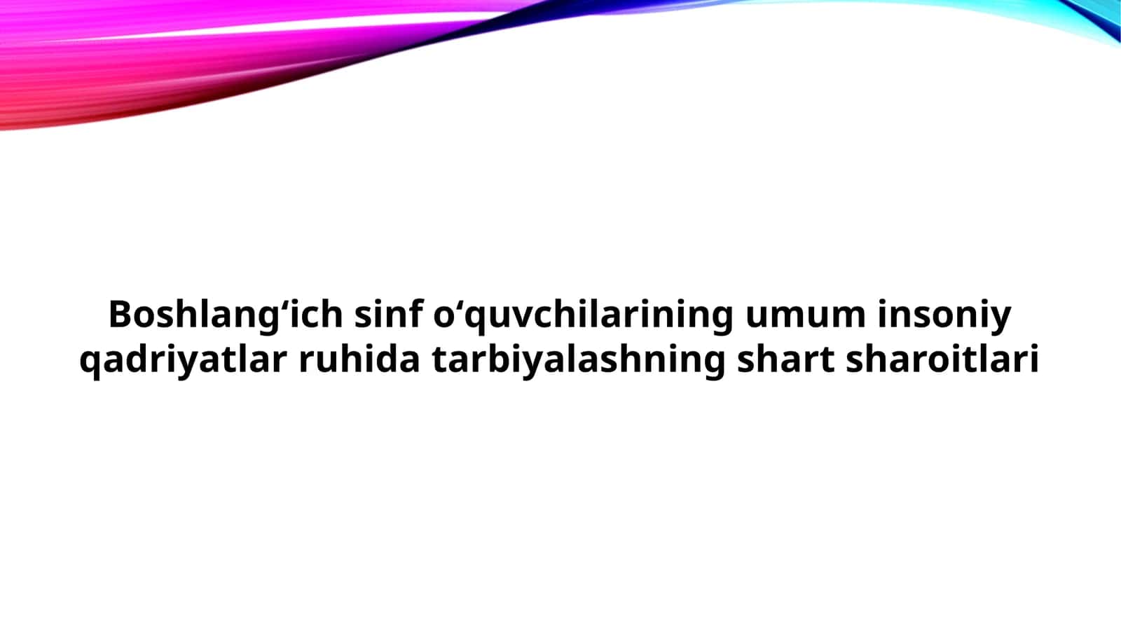 Boshlangʻich sinf oʻquvchilarining umum insoniy qadriyatlar ruhida tarbiyalashning shart sharoitlari