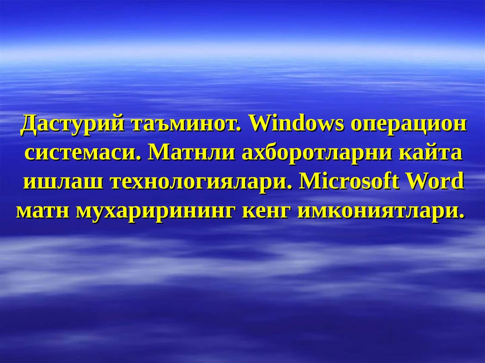 Дастурий таъминот.Windowsоперацион системаси. Матнли ахборотларни кайта ишлаш технологиялари.Microsoft Wordматн мухарирининг кенг имкониятлари