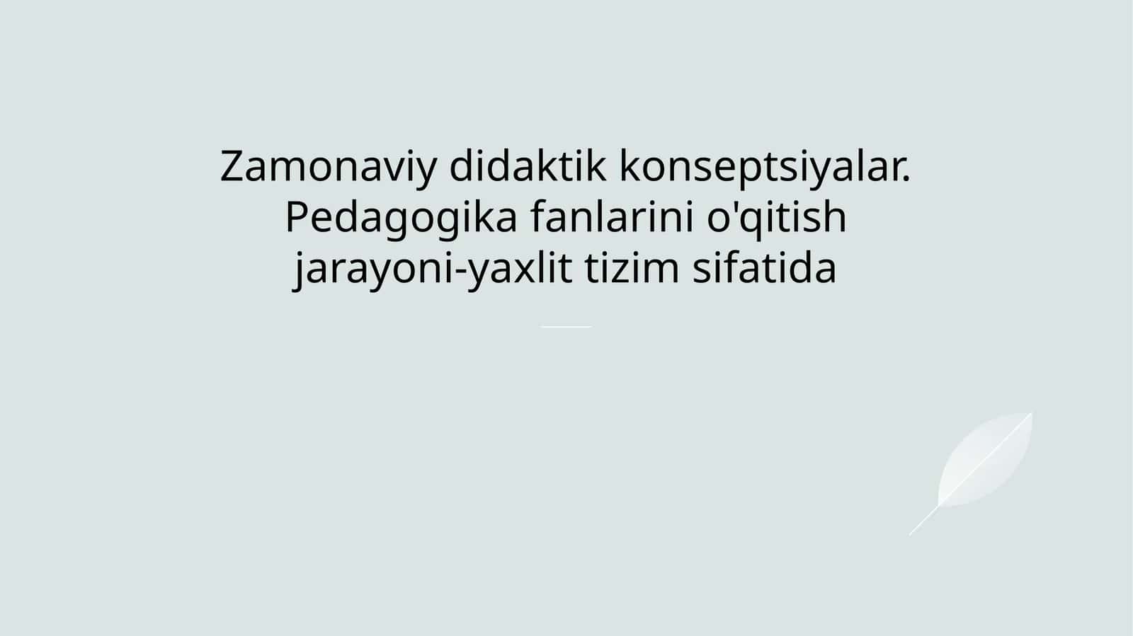 Zamonaviy didaktik konseptsiyalar. Pedagogika fanlarini o'qitish jarayoni-yaxlit tizim sifatida mavzusida slayd taqdimot