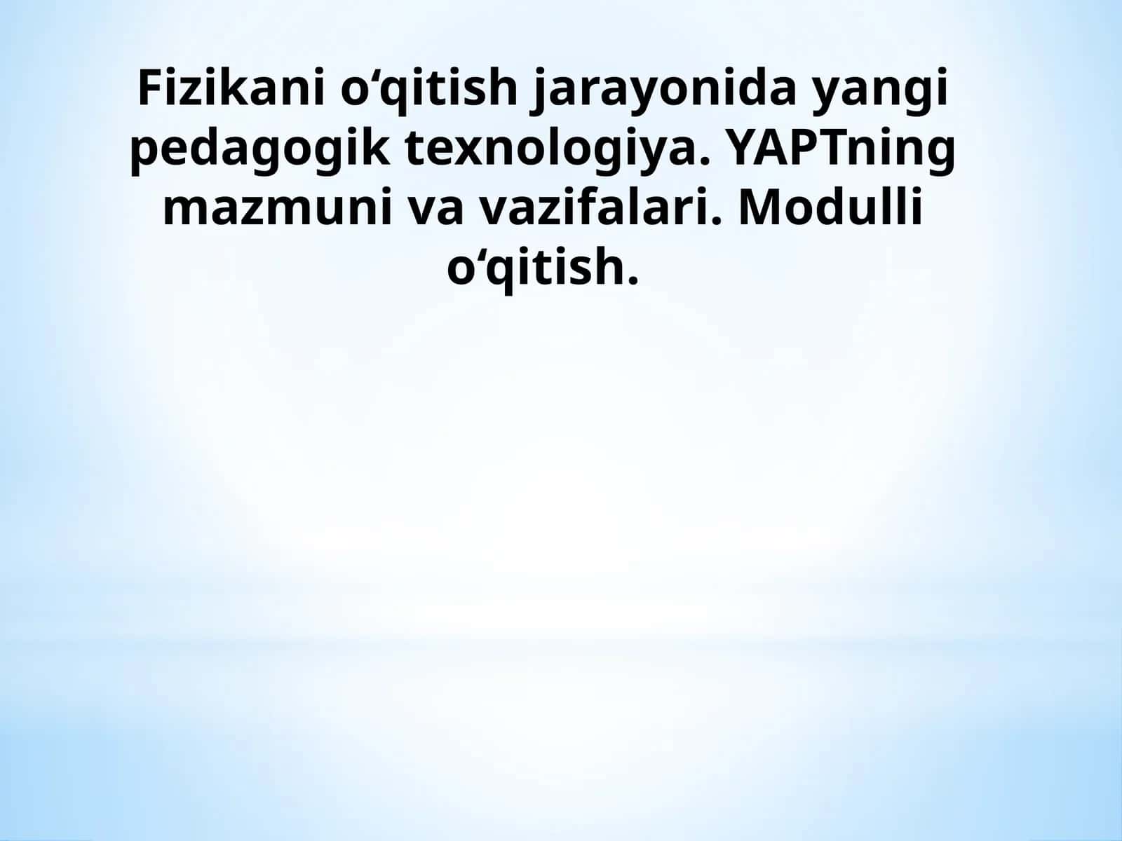 Fizikani o‘qitish jarayonida yangi pedagogik texnologiya. YAPTning mazmuni va vazifalari. Modulli o‘qitish