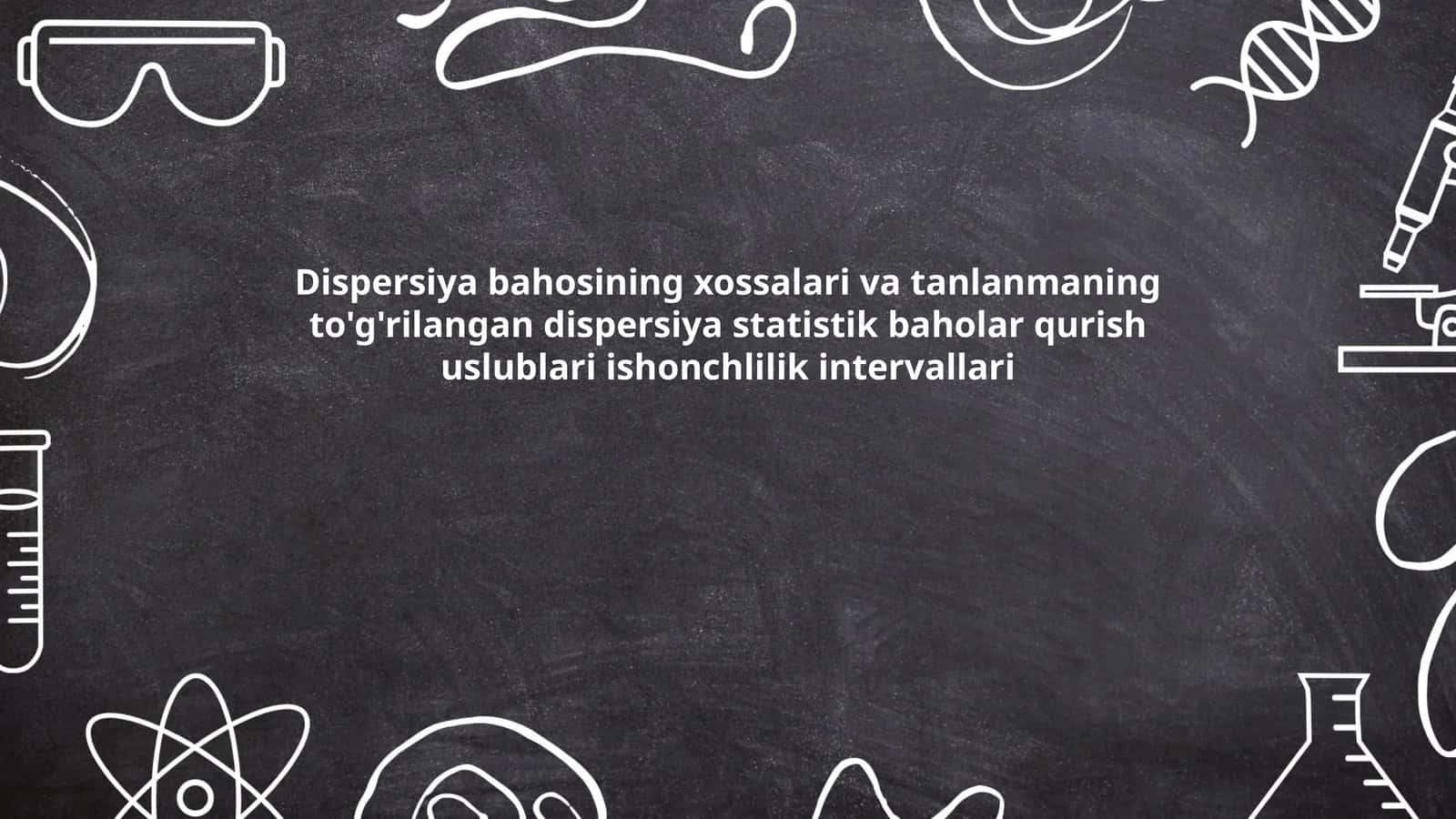 Dispersiya bahosining xossalari va tanlanmaning to'g'rilangan dispersiya statistik baholar qurish uslublari ishonchlilik intervallari