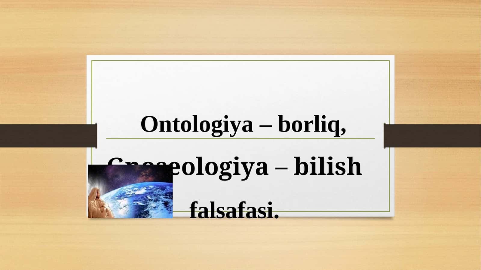 Ontologiya–borliq,Gnoseologiya –bilishfalsafasi