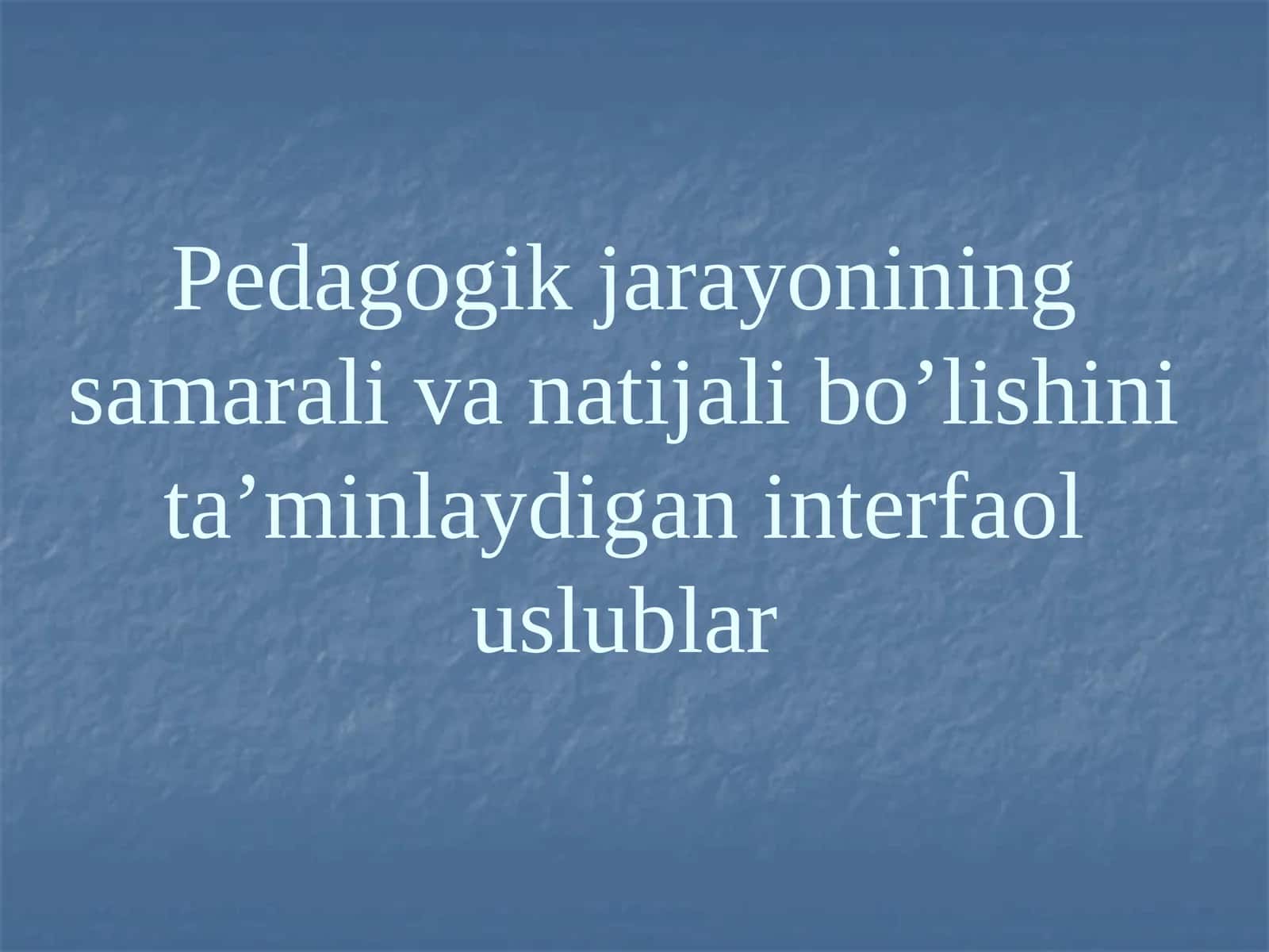 Pedagogik jarayonining samarali va natijali bo’lishini ta’minlaydigan interfaol uslublar