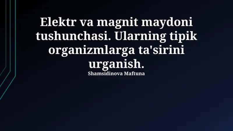 Elektr va magnit maydoni tushunchasi. Ularning tipik organizmlarga ta'sirini urganish