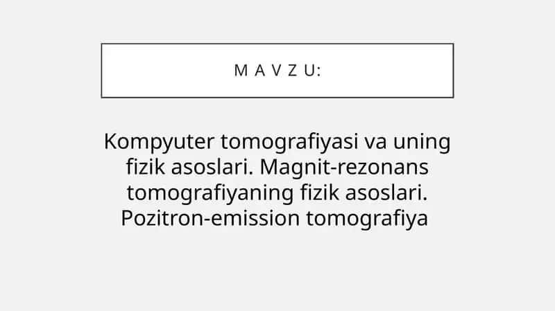 Kompyuter tomografiyasi va uning fizik asoslari. Magnit-rezonans tomografiyaning fizik asoslari. Pozitron-emission tomografiya
