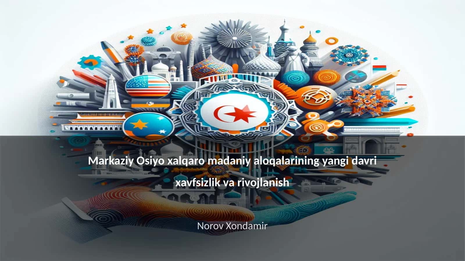 Markaziy Osiyo xalqaro madaniy aloqalarining yangi davri xavfsizlik va rivojlanish