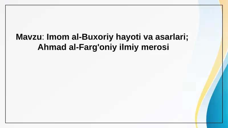 Imom al-Buxoriy hayoti va asarlari. Ahmad al-Farg'oniy ilmiy merosi