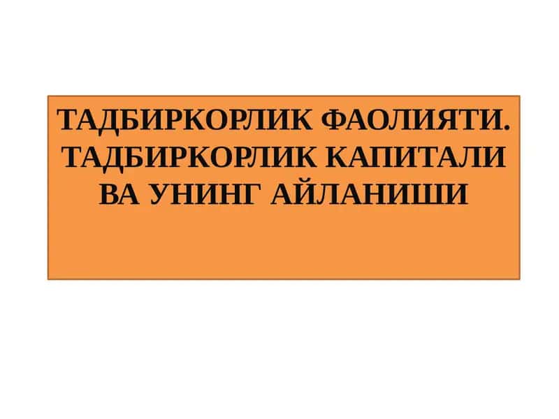 ТАДБИРКОРЛИК ФАОЛИЯТИ. ТАДБИРКОРЛИК КАПИТАЛИ ВА УНИНГ АЙЛАНИШИ