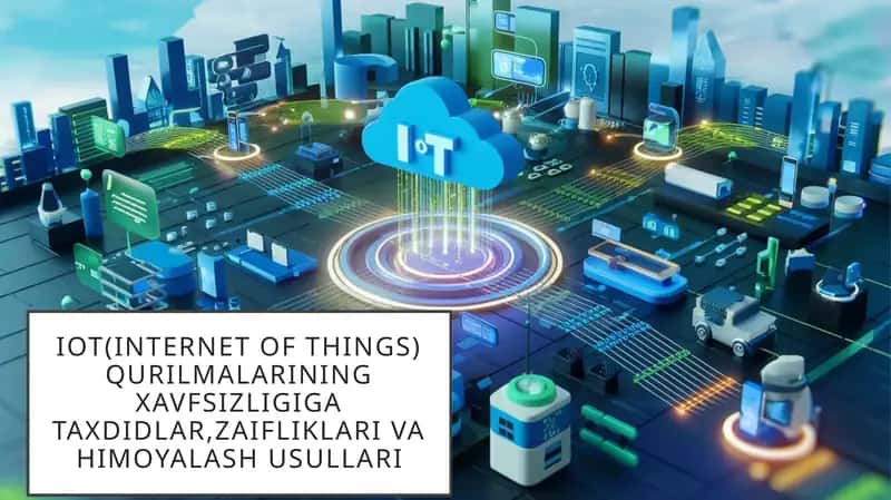 IoT(Internet of things) qurilmalari xavfsizligi, zaifliklari va himoyalash usullari
