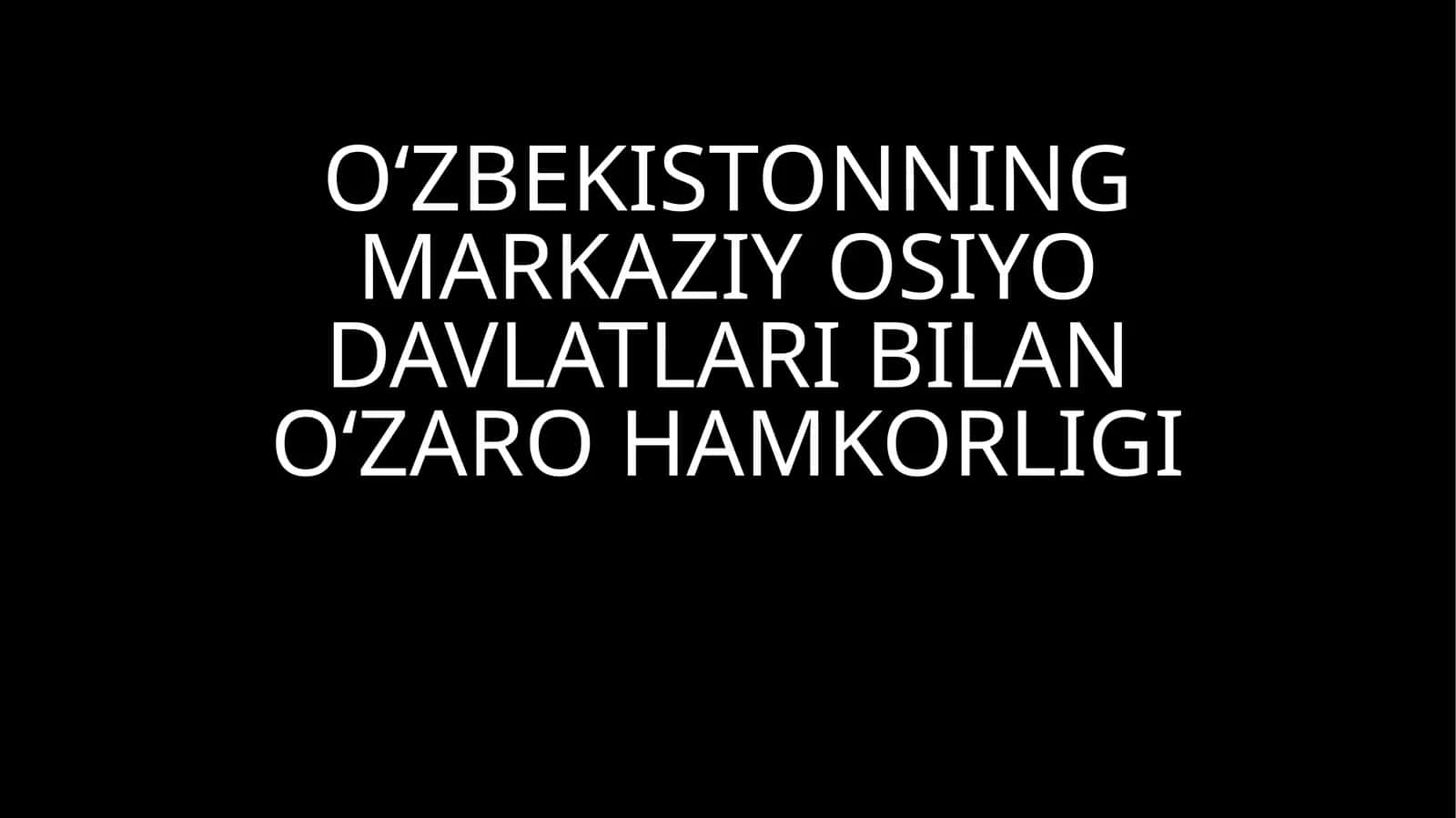 O‘ZBEKISTONNING MARKAZIY OSIYO DAVLATLARI BILANO‘ZARO HAMKORLIGI