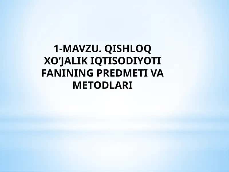 QISHLOQ XO‘JALIK IQTISODIYOTI FANINING PREDMETI VA METODLARI