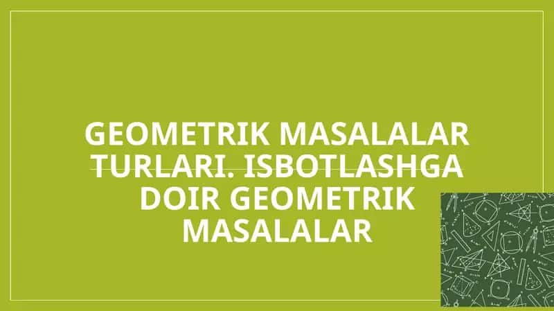 Geometrik masalalar turlari. Isbotlashga doir geometrik masalalar