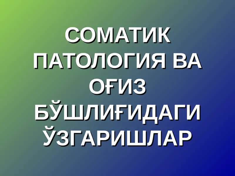 СОМАТИК ПАТОЛОГИЯ ВА ОҒИЗ БЎШЛИҒИДАГИ ЎЗГАРИШЛАР