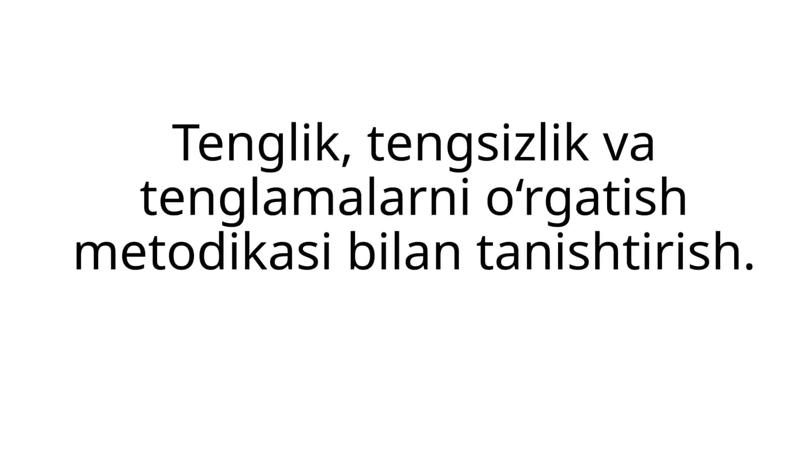Tenglik, tengsizlik va tenglamalarni o‘rgatish metodikasi bilan tanishtirish