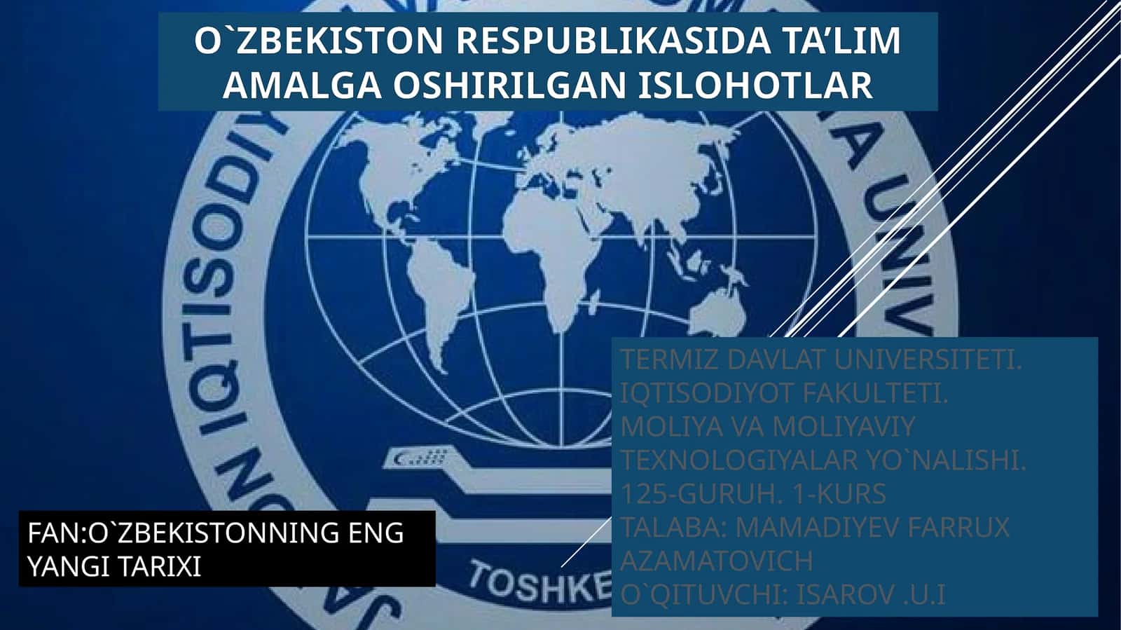 O`ZBEKISTON RESPUBLIKASIDATA’ LIMAMALGAOSHIRILGANISLOHOTLAR FAN:O`ZBEKISTONNINGENGYANGITARIXI TERMIZDAVLATUNIVERSITETI. IQTISODIYOTFAKULTETI. MOLIYAVAMOLIYAVIYTEXNOLOGIYALARYO`NALISHI. 125-GURUH. 1-KURS TALABA:MAMADIYEVFARRUXAZAMATOVICH O`QITUVCHI:ISAROV.U.I